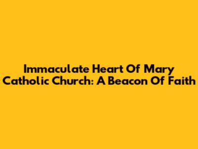 Immaculate Heart Of Mary Catholic Church: A Beacon Of Faith