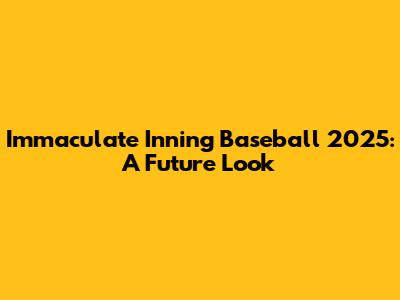 Immaculate Inning Baseball 2025: A Future Look