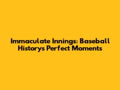 Immaculate Innings: Baseball History's Perfect Moments