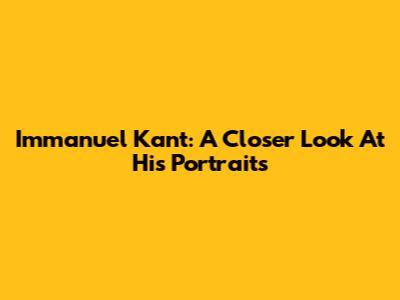 Immanuel Kant: A Closer Look At His Portraits