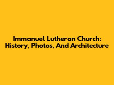 Immanuel Lutheran Church: History, Photos, And Architecture