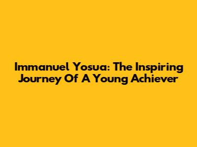 Immanuel Yosua: The Inspiring Journey Of A Young Achiever