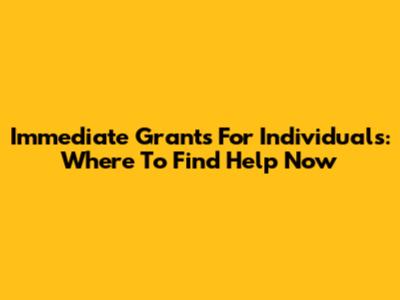 Immediate Grants For Individuals: Where To Find Help Now