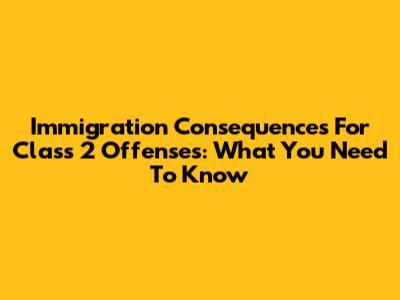 Immigration Consequences For Class 2 Offenses: What You Need To Know