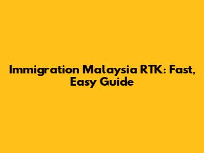 Immigration Malaysia RTK: Fast, Easy Guide
