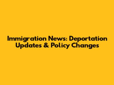 Immigration News: Deportation Updates & Policy Changes