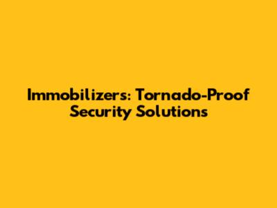 Immobilizers: Tornado-Proof Security Solutions