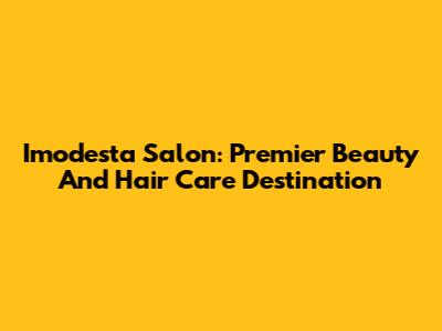 Imodesta Salon: Premier Beauty And Hair Care Destination