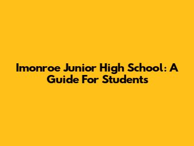 Imonroe Junior High School: A Guide For Students