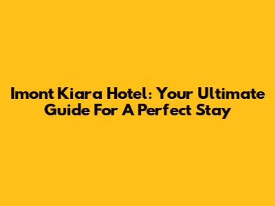Imont Kiara Hotel: Your Ultimate Guide For A Perfect Stay