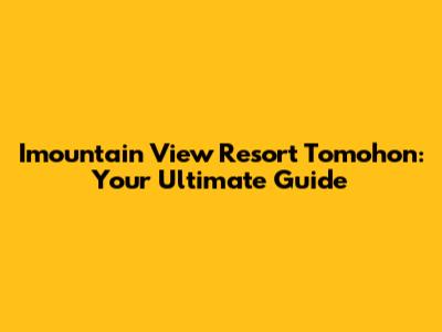 Imountain View Resort Tomohon: Your Ultimate Guide