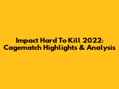 Impact Hard To Kill 2022: Cagematch Highlights & Analysis