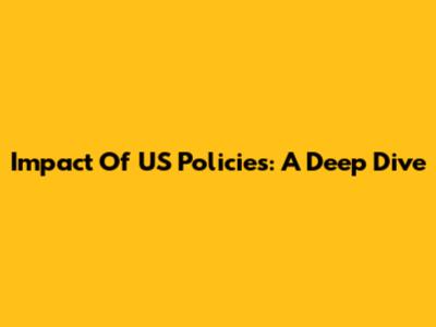 Impact Of US Policies: A Deep Dive