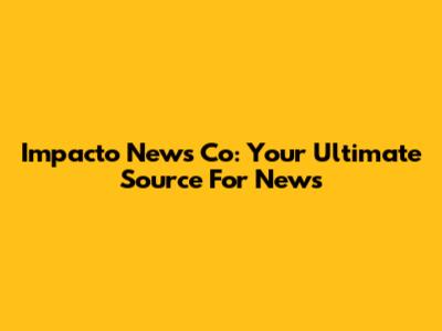 Impacto News Co: Your Ultimate Source For News