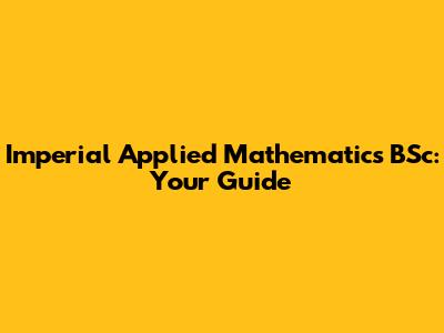 Imperial Applied Mathematics BSc: Your Guide