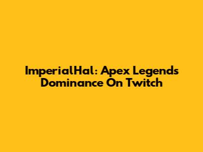 ImperialHal: Apex Legends Dominance On Twitch