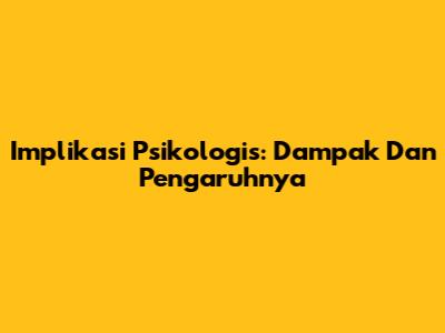Implikasi Psikologis: Dampak Dan Pengaruhnya