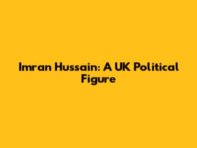 Imran Hussain: A UK Political Figure