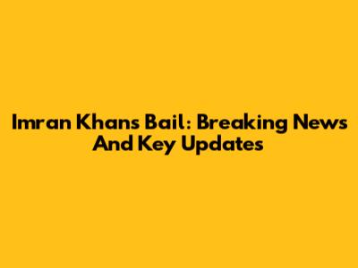 Imran Khan's Bail: Breaking News And Key Updates