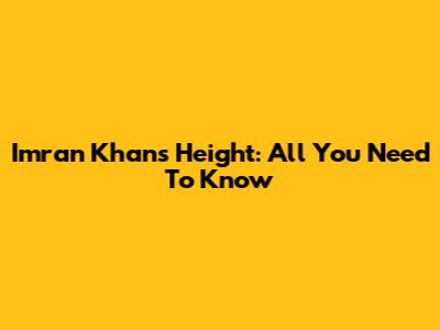 Imran Khan's Height: All You Need To Know
