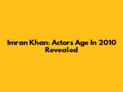 Imran Khan: Actor's Age In 2010 Revealed