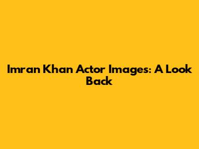 Imran Khan Actor Images: A Look Back