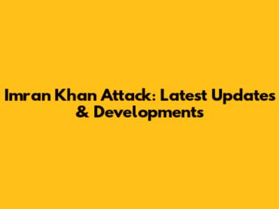 Imran Khan Attack: Latest Updates & Developments