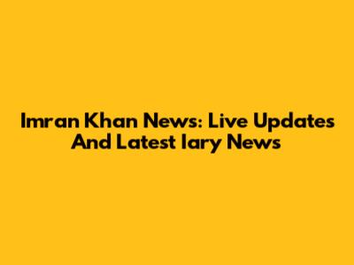 Imran Khan News: Live Updates And Latest Iary News