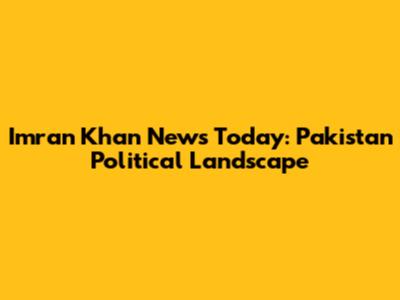 Imran Khan News Today: Pakistan Political Landscape