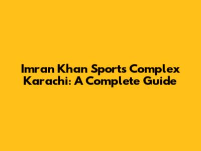 Imran Khan Sports Complex Karachi: A Complete Guide