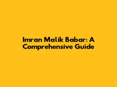 Imran Malik Babar: A Comprehensive Guide