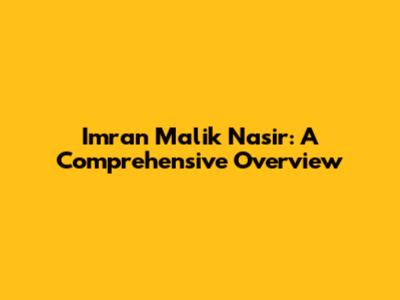 Imran Malik Nasir: A Comprehensive Overview