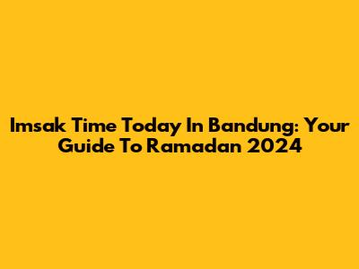 Imsak Time Today In Bandung: Your Guide To Ramadan 2024