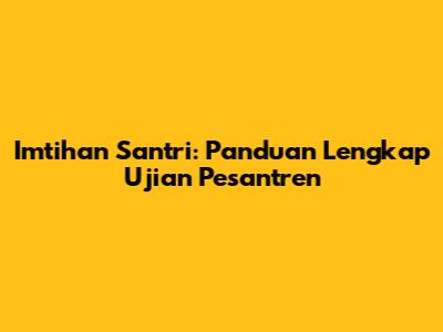 Imtihan Santri: Panduan Lengkap Ujian Pesantren