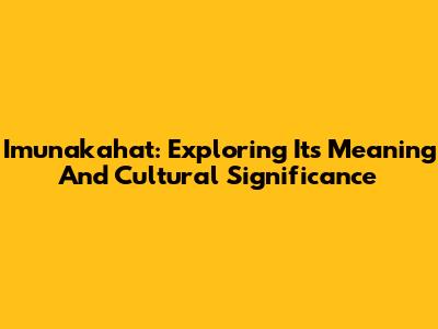 Imunakahat: Exploring Its Meaning And Cultural Significance