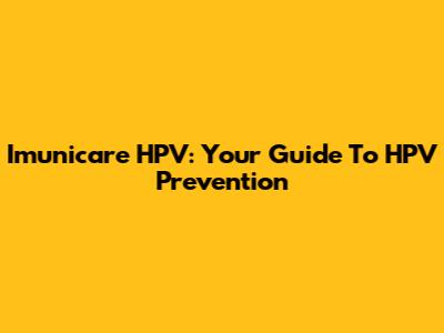 Imunicare HPV: Your Guide To HPV Prevention