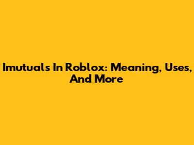 Imutuals In Roblox: Meaning, Uses, And More