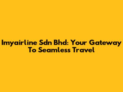 Imyairline Sdn Bhd: Your Gateway To Seamless Travel
