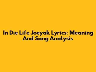 In Die Life Joeyak Lyrics: Meaning And Song Analysis