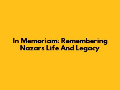In Memoriam: Remembering Nazar's Life And Legacy