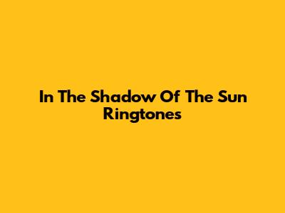 In The Shadow Of The Sun Ringtones