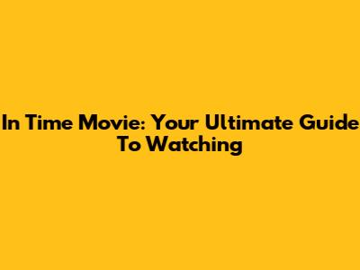 In Time Movie: Your Ultimate Guide To Watching