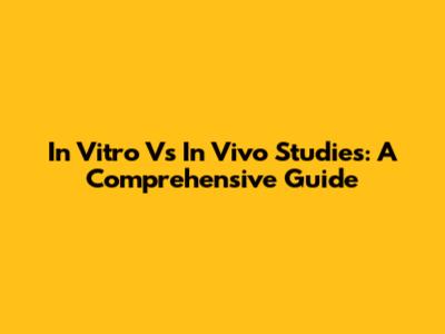 In Vitro Vs In Vivo Studies: A Comprehensive Guide