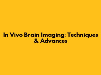 In Vivo Brain Imaging: Techniques & Advances
