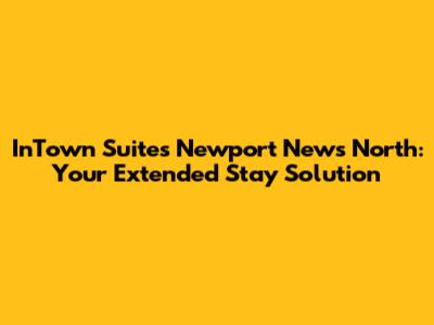InTown Suites Newport News North: Your Extended Stay Solution