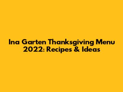Ina Garten Thanksgiving Menu 2022: Recipes & Ideas