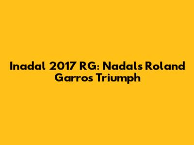 Inadal 2017 RG: Nadal's Roland Garros Triumph