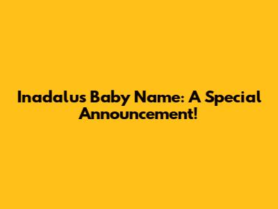 Inadalu's Baby Name: A Special Announcement!