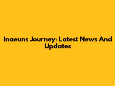 Inaeun's Journey: Latest News And Updates