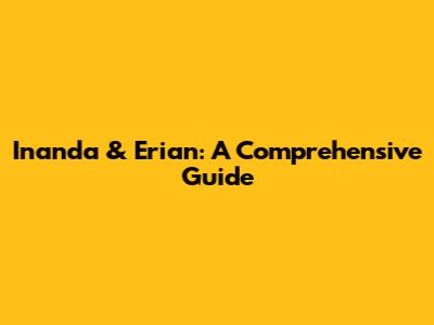 Inanda & Erian: A Comprehensive Guide